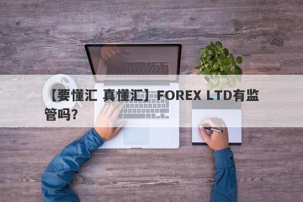 【要懂汇 真懂汇】FOREX LTD有监管吗？
-第1张图片-要懂汇圈网