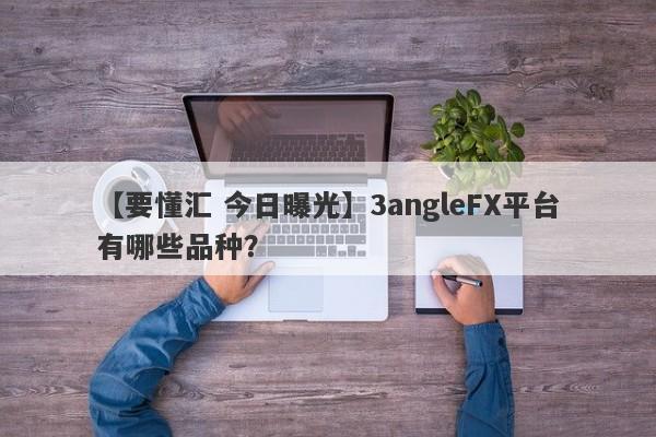 【要懂汇 今日曝光】3angleFX平台有哪些品种？
-第1张图片-要懂汇圈网