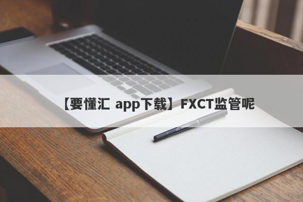 【要懂汇 app下载】FXCT监管呢
-第1张图片-要懂汇圈网