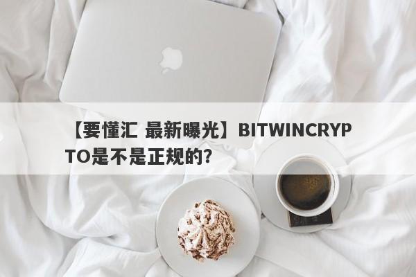 【要懂汇 最新曝光】BITWINCRYPTO是不是正规的？
-第1张图片-要懂汇圈网