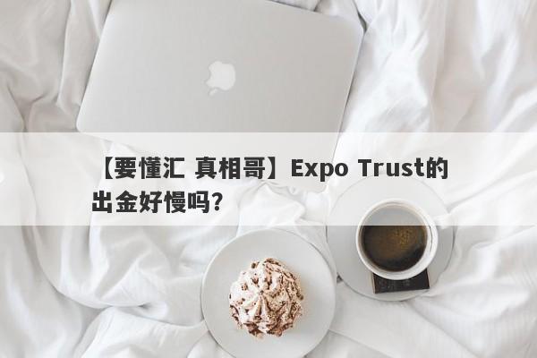 【要懂汇 真相哥】Expo Trust的出金好慢吗？
-第1张图片-要懂汇圈网