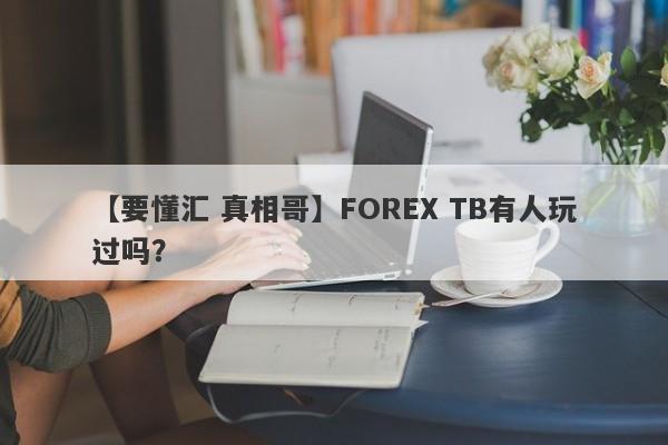 【要懂汇 真相哥】FOREX TB有人玩过吗？
-第1张图片-要懂汇圈网