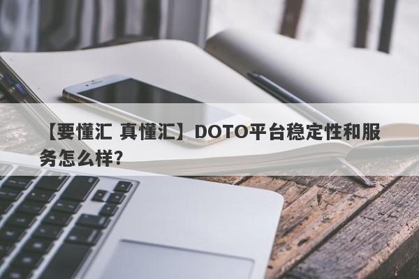 【要懂汇 真懂汇】DOTO平台稳定性和服务怎么样？
-第1张图片-要懂汇圈网