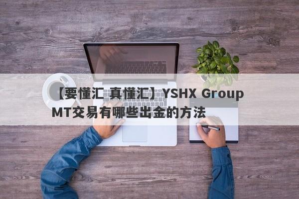 【要懂汇 真懂汇】YSHX Group MT交易有哪些出金的方法
-第1张图片-要懂汇圈网