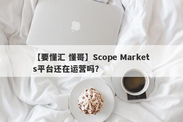 【要懂汇 懂哥】Scope Markets平台还在运营吗？
-第1张图片-要懂汇圈网