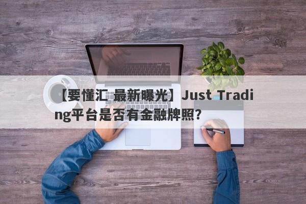 【要懂汇 最新曝光】Just Trading平台是否有金融牌照？
-第1张图片-要懂汇圈网