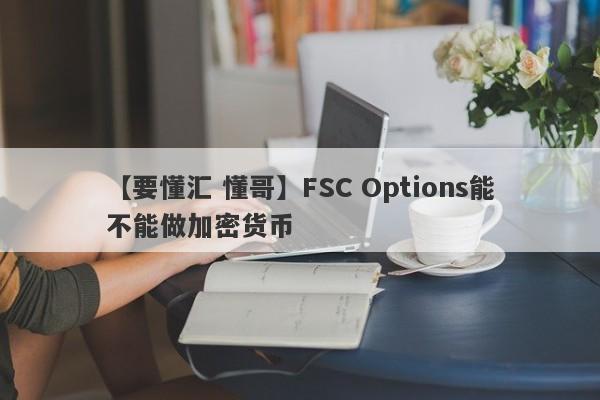 【要懂汇 懂哥】FSC Options能不能做加密货币
-第1张图片-要懂汇圈网