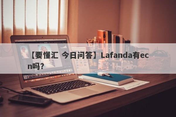 【要懂汇 今日问答】Lafanda有ecn吗？
-第1张图片-要懂汇圈网