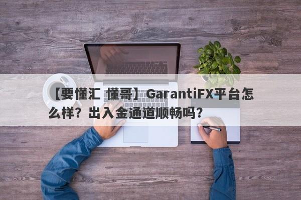 【要懂汇 懂哥】GarantiFX平台怎么样？出入金通道顺畅吗？
-第1张图片-要懂汇圈网