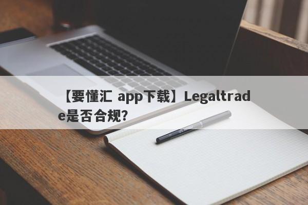 【要懂汇 app下载】Legaltrade是否合规？
-第1张图片-要懂汇圈网