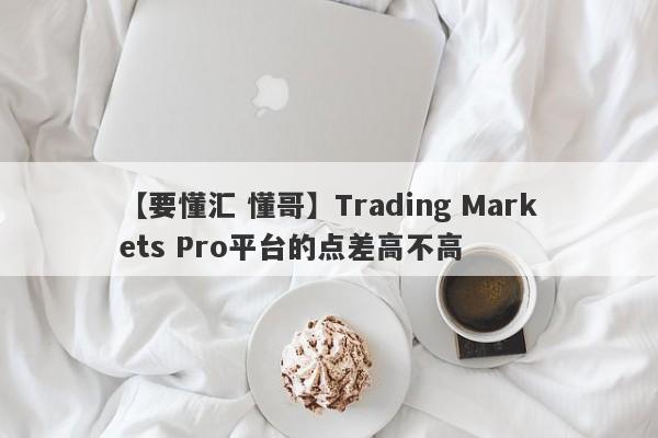 【要懂汇 懂哥】Trading Markets Pro平台的点差高不高
-第1张图片-要懂汇圈网