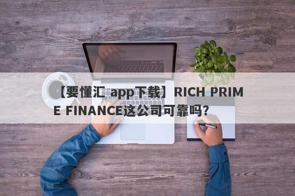 【要懂汇 app下载】RICH PRIME FINANCE这公司可靠吗？
-第1张图片-要懂汇圈网