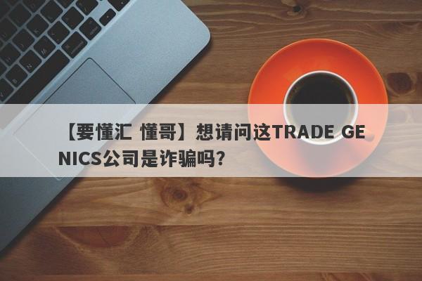 【要懂汇 懂哥】想请问这TRADE GENICS公司是诈骗吗？
-第1张图片-要懂汇圈网