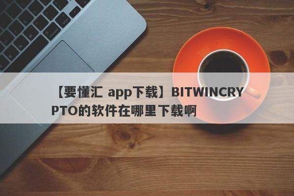 【要懂汇 app下载】BITWINCRYPTO的软件在哪里下载啊
-第1张图片-要懂汇圈网