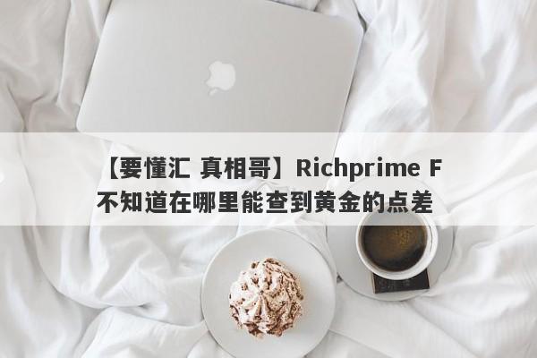 【要懂汇 真相哥】Richprime F不知道在哪里能查到黄金的点差
-第1张图片-要懂汇圈网