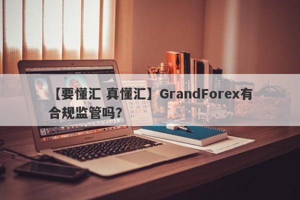 【要懂汇 真懂汇】GrandForex有合规监管吗？
-第1张图片-要懂汇圈网