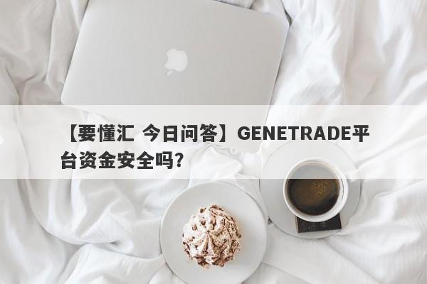 【要懂汇 今日问答】GENETRADE平台资金安全吗？
-第1张图片-要懂汇圈网