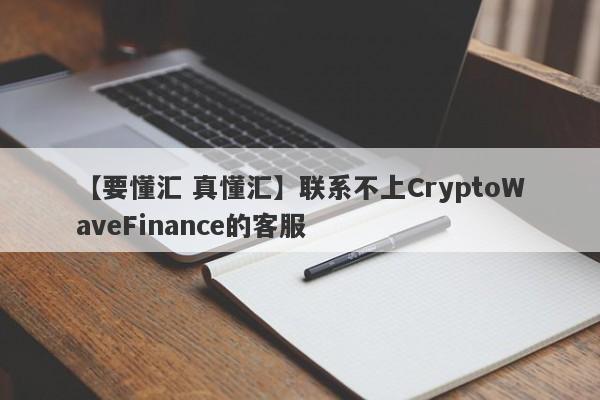 【要懂汇 真懂汇】联系不上CryptoWaveFinance的客服
-第1张图片-要懂汇圈网