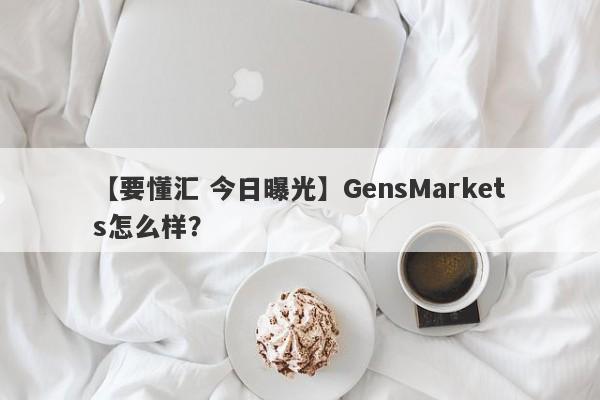 【要懂汇 今日曝光】GensMarkets怎么样？
-第1张图片-要懂汇圈网