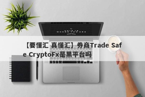 【要懂汇 真懂汇】券商Trade Safe CryptoFx是黑平台吗
-第1张图片-要懂汇圈网