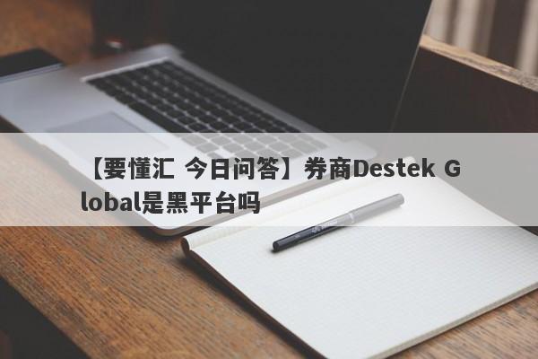 【要懂汇 今日问答】券商Destek Global是黑平台吗
-第1张图片-要懂汇圈网