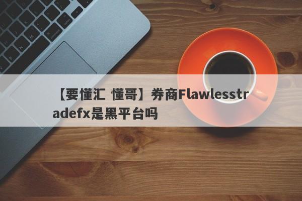 【要懂汇 懂哥】券商Flawlesstradefx是黑平台吗
-第1张图片-要懂汇圈网