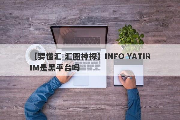 【要懂汇 汇圈神探】INFO YATIRIM是黑平台吗
-第1张图片-要懂汇圈网