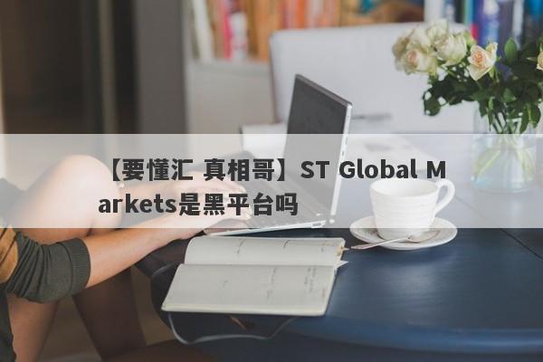 【要懂汇 真相哥】ST Global Markets是黑平台吗
-第1张图片-要懂汇圈网