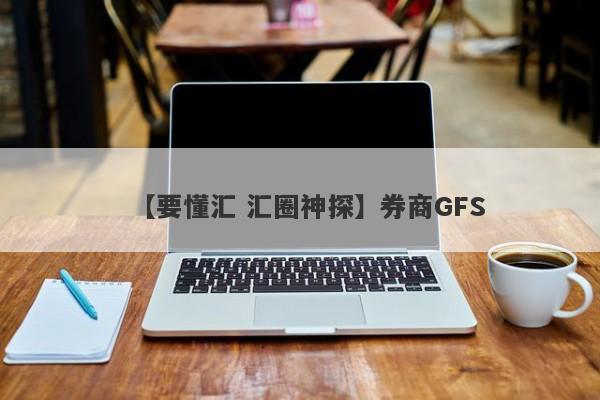 【要懂汇 汇圈神探】券商GFS
-第1张图片-要懂汇圈网