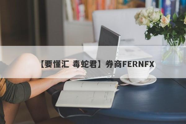 【要懂汇 毒蛇君】券商FERNFX
-第1张图片-要懂汇圈网