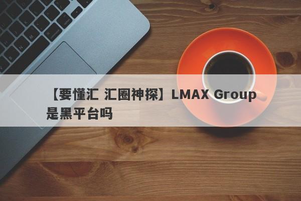 【要懂汇 汇圈神探】LMAX Group是黑平台吗
-第1张图片-要懂汇圈网