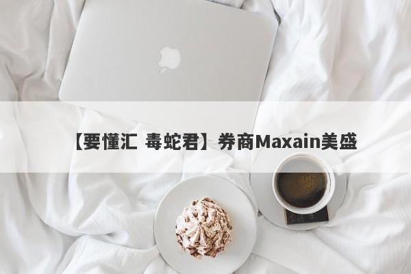 【要懂汇 毒蛇君】券商Maxain美盛
-第1张图片-要懂汇圈网