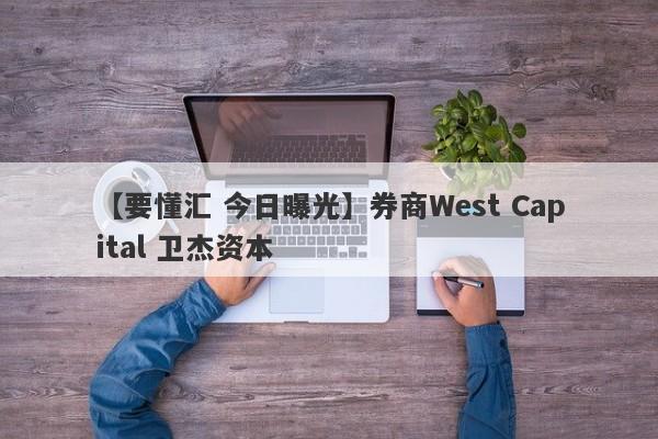 【要懂汇 今日曝光】券商West Capital 卫杰资本
-第1张图片-要懂汇圈网