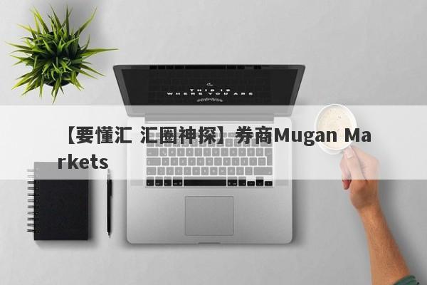 【要懂汇 汇圈神探】券商Mugan Markets
-第1张图片-要懂汇圈网