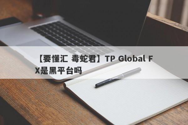 【要懂汇 毒蛇君】TP Global FX是黑平台吗
-第1张图片-要懂汇圈网