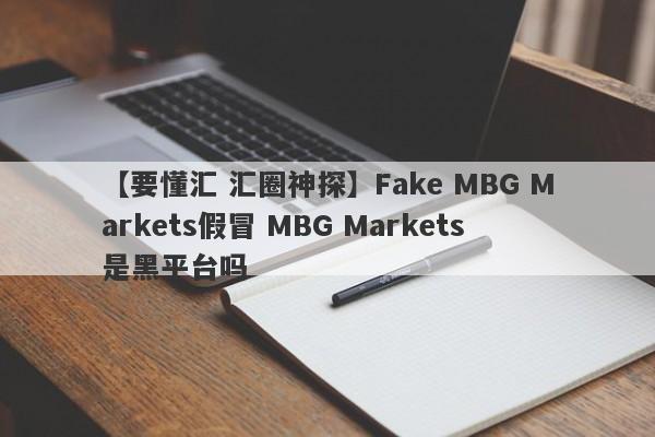 【要懂汇 汇圈神探】Fake MBG Markets假冒 MBG Markets是黑平台吗
-第1张图片-要懂汇圈网