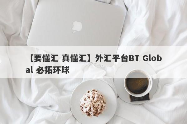 【要懂汇 真懂汇】外汇平台BT Global 必拓环球
-第1张图片-要懂汇圈网