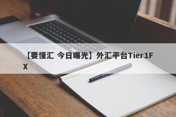 【要懂汇 今日曝光】外汇平台Tier1FX
-第1张图片-要懂汇圈网