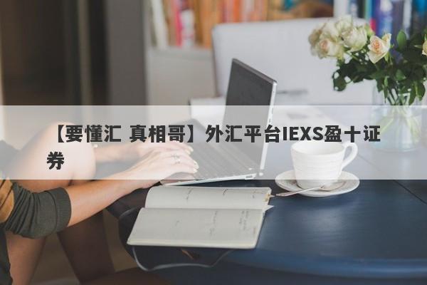 【要懂汇 真相哥】外汇平台IEXS盈十证券
-第1张图片-要懂汇圈网