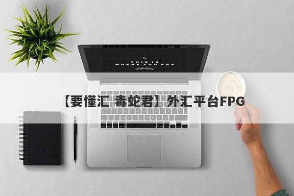 【要懂汇 毒蛇君】外汇平台FPG
-第1张图片-要懂汇圈网