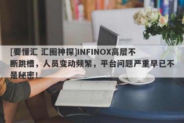 [要懂汇 汇圈神探]INFINOX高层不断跳槽，人员变动频繁，平台问题严重早已不是秘密！-第1张图片-要懂汇圈网