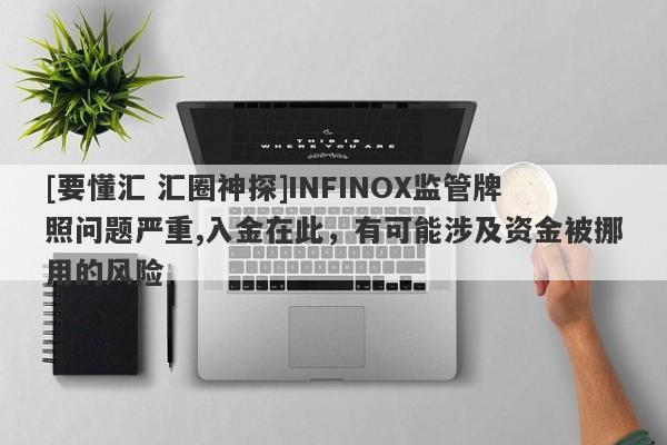 [要懂汇 汇圈神探]INFINOX监管牌照问题严重,入金在此，有可能涉及资金被挪用的风险-第1张图片-要懂汇圈网