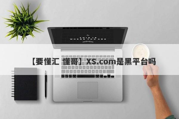 【要懂汇 懂哥】XS.com是黑平台吗
-第1张图片-要懂汇圈网