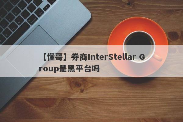 【懂哥】券商InterStellar Group是黑平台吗
-第1张图片-要懂汇圈网