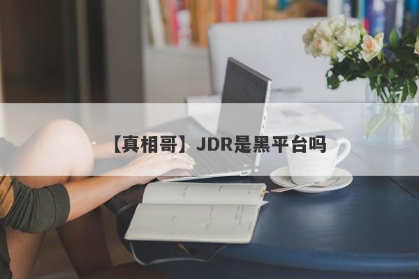 【真相哥】JDR是黑平台吗
-第1张图片-要懂汇圈网