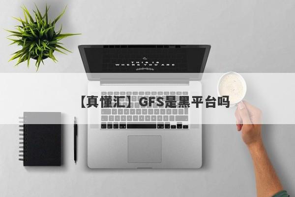 【真懂汇】GFS是黑平台吗
-第1张图片-要懂汇圈网