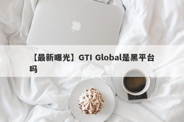 【最新曝光】GTI Global是黑平台吗
-第1张图片-要懂汇圈网