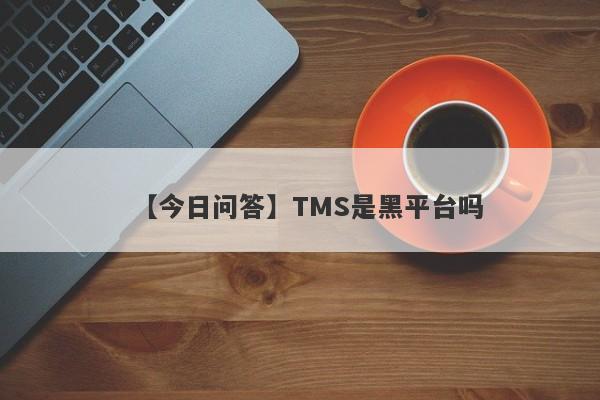 【今日问答】TMS是黑平台吗
-第1张图片-要懂汇圈网