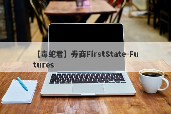 【毒蛇君】券商FirstState-Futures
-第1张图片-要懂汇圈网