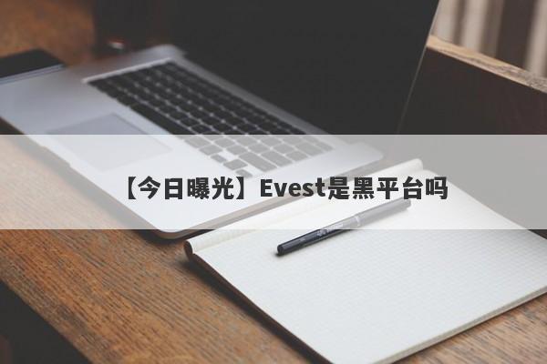 【今日曝光】Evest是黑平台吗
-第1张图片-要懂汇圈网